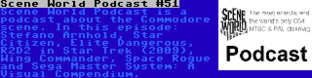 Scene World Podcast #51 | Scene World Podcast is a podcast about the Commodore scene. In this episode: Stefano Arnhold, Star Citizen, Elite Dangerous, R2D2 in Star Trek (2009), Wing Commander, Space Rogue and Sega Master System: A Visual Compendium.