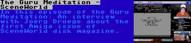 The Guru Meditation - SceneWorld  | In this episode of the Guru Meditation: An interview with Joerg Droege about the first Amiga issue of SceneWorld disk magazine.