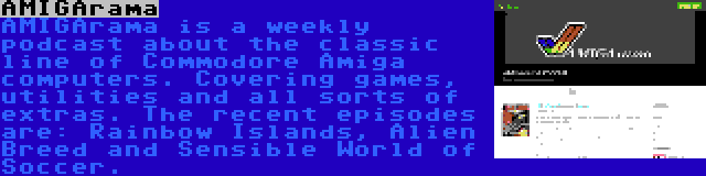 AMIGArama | AMIGArama is a weekly podcast about the classic line of Commodore Amiga computers. Covering games, utilities and all sorts of extras. The recent episodes are: Rainbow Islands, Alien Breed and Sensible World of Soccer.