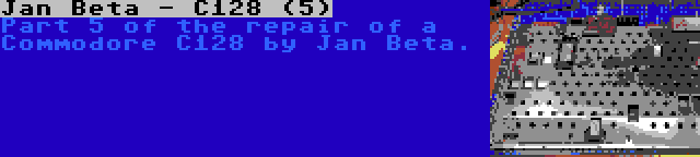 Jan Beta - C128 (5) | Part 5 of the repair of a Commodore C128 by Jan Beta.
