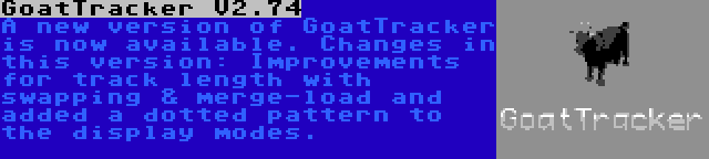 GoatTracker V2.74 | A new version of GoatTracker is now available. Changes in this version: Improvements for track length with swapping & merge-load and added a dotted pattern to the display modes.