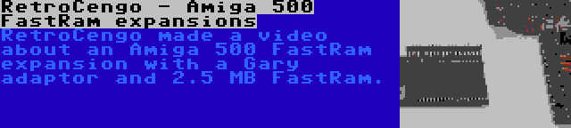 RetroCengo - Amiga 500 FastRam expansions | RetroCengo made a video about an Amiga 500 FastRam expansion with a Gary adaptor and 2.5 MB FastRam.