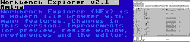 Workbench Explorer v2.1 - Amiga | Workbench Explorer (WEx) is a modern file browser with many features. Changes in this version: Improvements for preview, resize window, preferences and the editor.