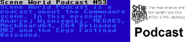Scene World Podcast #53 | Scene World Podcast is a podcast about the Commodore scene. In this episode: Andrzej Wisniewski, MEGA65, MechBoard64, C64 Reloaded MK2 and the Epyx Fastload Reloaded.