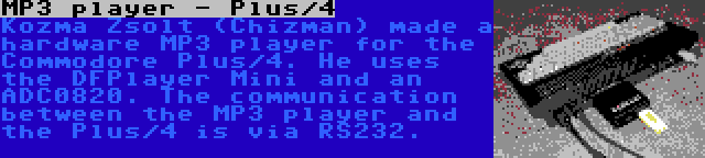 MP3 player - Plus/4 | Kozma Zsolt (Chizman) made a hardware MP3 player for the Commodore Plus/4. He uses the DFPlayer Mini and an ADC0820. The communication between the MP3 player and the Plus/4 is via RS232.