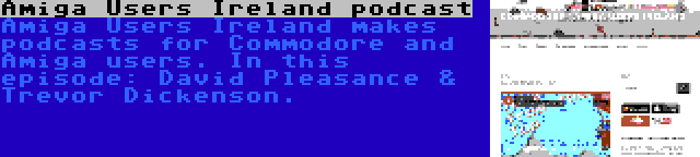 Amiga Users Ireland podcast | Amiga Users Ireland makes podcasts for Commodore and Amiga users. In this episode: David Pleasance & Trevor Dickenson.