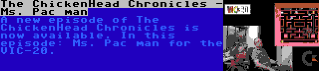 The ChickenHead Chronicles - Ms. Pac man | A new episode of The ChickenHead Chronicles is now available. In this episode: Ms. Pac man for the VIC-20.