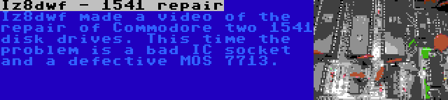 Iz8dwf - 1541 repair | Iz8dwf made a video of the repair of Commodore two 1541 disk drives. This time the problem is a bad IC socket and a defective MOS 7713.