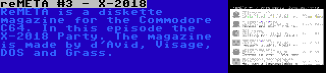 reMETA #3 - X-2018 | ReMETA is a diskette magazine for the Commodore C64. In this episode the X-2018 Party. The magazine is made by d'Avid, Visage, DOS and Grass.