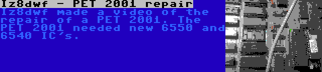 Iz8dwf - PET 2001 repair | Iz8dwf made a video of the repair of a PET 2001. The PET 2001 needed new 6550 and 6540 IC's.