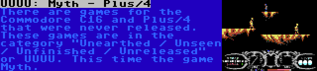 UUUU: Myth - Plus/4 | There are games for the Commodore C16 and Plus/4 that were never released. These games are in the category Unearthed / Unseen / Unfinished / Unreleased or UUUU. This time the game Myth.