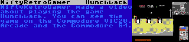 NiftyRetroGamer - Hunchback | NiftyRetroGamer made a video about playing the game Hunchback. You can see the game on the Commodore VIC20, Arcade and the Commodore 64.