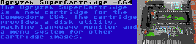 Ogryzek SuperCartridge -C64 | The Ogryzek SuperCartridge is a new cartridge for the Commodore C64. The cartridge provides a disk utility, machine language monitor and a menu system for other cartridge images.