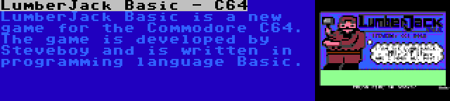 LumberJack Basic - C64 | LumberJack Basic is a new game for the Commodore C64. The game is developed by Steveboy and is written in programming language Basic.