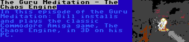 The Guru Meditation - The Chaos Engine | In this episode of the Guru Meditation: Bill installs and plays the classic Commodore Amiga game, The Chaos Engine, in 3D on his PC.