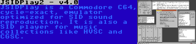 JSIDPlay2 - v4.0 | JSIDPlay is a Commodore C64, cycle-exact, emulator optimized for SID sound reproduction. It is also a SID player for music collections like HVSC and CGSC.