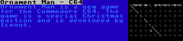 Ornament Man - C64 | Ornament Man is a new game for the Commodore C64. The game is a special Christmas edition and is developed by Iceout.