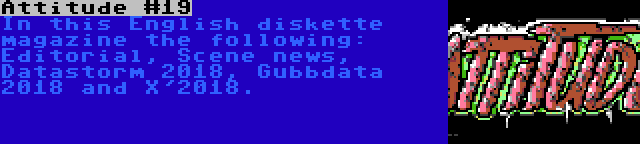 Attitude #19 | In this English diskette magazine the following: Editorial, Scene news, Datastorm 2018, Gubbdata 2018 and X'2018.