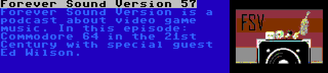 Forever Sound Version 57 | Forever Sound Version is a podcast about video game music. In this episode: Commodore 64 in the 21st Century with special guest Ed Wilson.