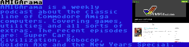 AMIGArama | AMIGArama is a weekly podcast about the classic line of Commodore Amiga computers. Covering games, utilities and all sorts of extras. The recent episodes are: Super Cars, Civilization, Robocop, Golden Axe and the New Years Special.