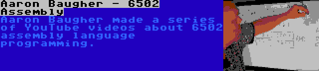 Aaron Baugher - 6502 Assembly | Aaron Baugher made a series of YouTube videos about 6502 assembly language programming.