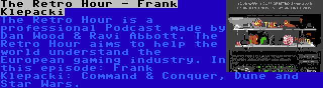 The Retro Hour - Frank Klepacki | The Retro Hour is a professional Podcast made by Dan Wood & Ravi Abbott. The Retro Hour aims to help the world understand the European gaming industry. In this episode: Frank Klepacki: Command & Conquer, Dune and Star Wars.