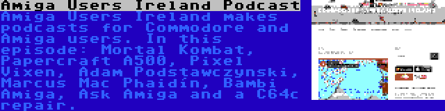 Amiga Users Ireland Podcast | Amiga Users Ireland makes podcasts for Commodore and Amiga users. In this episode: Mortal Kombat, Papercraft A500, Pixel Vixen, Adam Podstawczynski, Marcus Mac Phaidín, Bambi Amiga, Ask Amiga and a C64c repair.