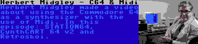 Herbert Midgley - C64 & Midi | Herbert Midgley made a video about using the Commodore 64 as a synthesizer with the use of Midi. In this episode: STATION64, CynthCART 64 v2 and Retroskoi.