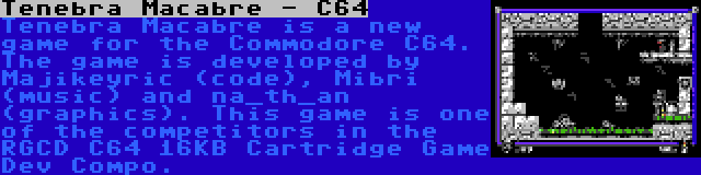 Tenebra Macabre - C64 | Tenebra Macabre is a new game for the Commodore C64. The game is developed by Majikeyric (code), Mibri (music) and na_th_an (graphics). This game is one of the competitors in the RGCD C64 16KB Cartridge Game Dev Compo.