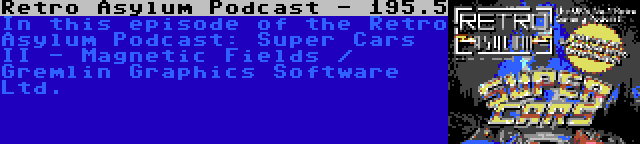 Retro Asylum Podcast - 195.5 | In this episode of the Retro Asylum Podcast: Super Cars II - Magnetic Fields / Gremlin Graphics Software Ltd.