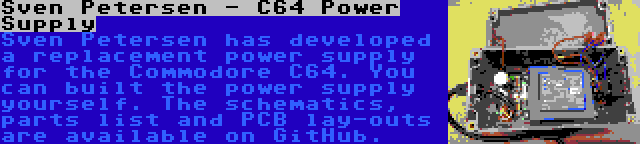 Sven Petersen - C64 Power Supply | Sven Petersen has developed a replacement power supply for the Commodore C64. You can built the power supply yourself. The schematics, parts list and PCB lay-outs are available on GitHub.