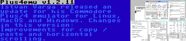 Plus4emu v1.2.11 | Istvan Varga released an update for his Commodore Plus/4 emulator for Linux, MacOS and Windows. Changes in this version: Improvements for copy / paste and horizontal scrolling.