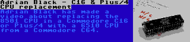 Adrian Black - C16 & Plus/4 CPU replacement | Adrian Black has made a video about replacing the 8501 CPU in a Commodore C16 or Plus/4 with a 6510 CPU from a Commodore C64.