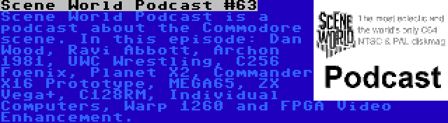 Scene World Podcast #63 | Scene World Podcast is a podcast about the Commodore scene. In this episode: Dan Wood, Ravi Abbott, Archon 1981, UWC Wrestling, C256 Foenix, Planet X2, Commander X16 Prototype, MEGA65, ZX Vega+, C128RM, Individual Computers, Warp 1260 and FPGA Video Enhancement.