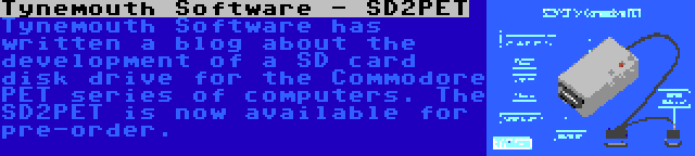 Tynemouth Software - SD2PET | Tynemouth Software has written a blog about the development of a SD card disk drive for the Commodore PET series of computers. The SD2PET is now available for pre-order.