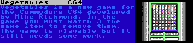 Vegetables  - C64 | Vegetables is a new game for the Commodore C64 developed by Mike Richmond. In the game you must match 3 the same item to remove them. The game is playable but it still needs some work.