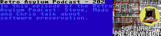 Retro Asylum Podcast - 202 | In this episode of the Retro Asylum Podcast: Steve, Mads and Chris talk about software preservation.