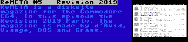 ReMETA #5 - Revision 2019 | ReMETA is a diskette magazine for the Commodore C64. In this episode the Revision 2019 Party. The magazine is made by d'Avid, Visage, DOS and Grass.