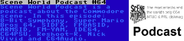 Scene World Podcast #64 | Scene World Podcast is a podcast about the Commodore scene. In this episode: 8-Bit Symphony, Super Mario Bros 64, SIDFX, FPGASID, ARMSID, FM-YAM, IDE64, C64PSU, Reshoot-R, Nick Vivid and C64Audio.