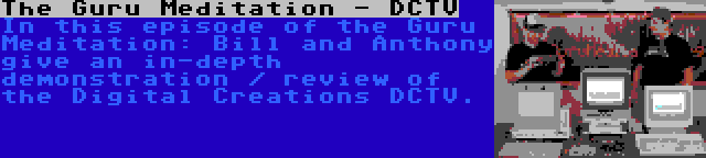The Guru Meditation - DCTV | In this episode of the Guru Meditation: Bill and Anthony give an in-depth demonstration / review of the Digital Creations DCTV.