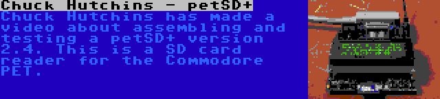 Chuck Hutchins - petSD+ | Chuck Hutchins has made a video about assembling and testing a petSD+ version 2.4. This is a SD card reader for the Commodore PET.