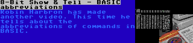 8-Bit Show & Tell - BASIC abbreviations | Robin Harbron has made another video. This time he tells about the abbreviations of commands in BASIC.