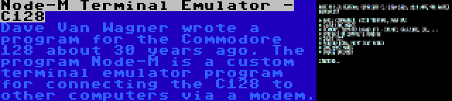 Node-M Terminal Emulator - C128 | Dave Van Wagner wrote a program for the Commodore 128 about 30 years ago. The program Node-M is a custom terminal emulator program for connecting the C128 to other computers via a modem.
