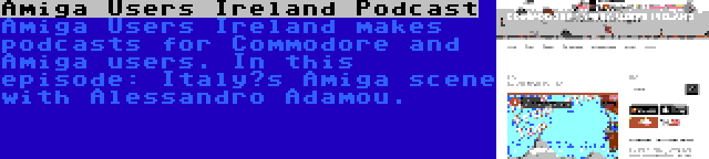 Amiga Users Ireland Podcast | Amiga Users Ireland makes podcasts for Commodore and Amiga users. In this episode: Italy’s Amiga scene with Alessandro Adamou.