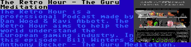 The Retro Hour - The Guru Meditation | The Retro Hour is a professional Podcast made by Dan Wood & Ravi Abbott. The Retro Hour aims to help the world understand the European gaming industry. In this episode: Bill Winters & Anthony Becker - The Guru Meditation.