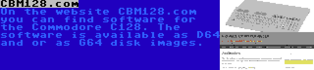 CBM128.com | On the website CBM128.com you can find software for the Commodore C128. The software is available as D64 and or as G64 disk images.