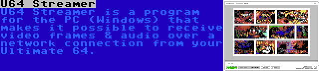 U64 Streamer | U64 Streamer is a program for the PC (Windows) that makes it possible to receive video frames & audio over a network connection from your Ultimate 64.