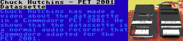 Chuck Hutchins - PET 2001 Datassette | Chuck Hutchins has made a video about the datassette in a Commodore PET 2001. He shows that the datassette is a normal audio recorder that Commodore adapted for the PET 2001.