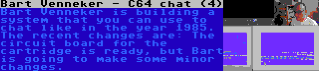 Bart Venneker - C64 chat (4) | Bart Venneker is building a system that you can use to chat like in the year 1985. The recent changes are: The circuit board for the cartridge is ready, but Bart is going to make some minor changes.