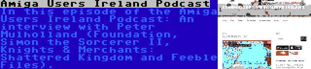 Amiga Users Ireland Podcast | In this episode of the Amiga Users Ireland Podcast: An interview with Peter Mulholland (Foundation, Simon the Sorcerer II, Knights & Merchants: Shattered Kingdom and Feeble Files).